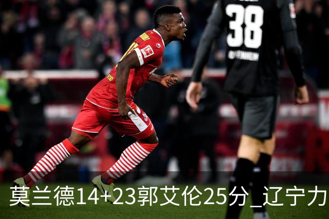 莫兰德14+23郭艾伦25分 辽宁力克首钢总分1-0